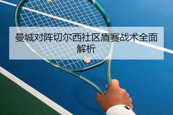 曼城对阵切尔西社区盾赛战术全面解析